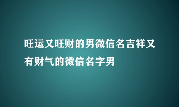 旺运又旺财的男微信名吉祥又有财气的微信名字男