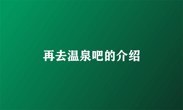 再去温泉吧的介绍