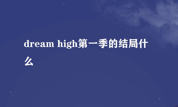 dream high第一季的结局什么