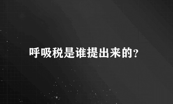 呼吸税是谁提出来的？