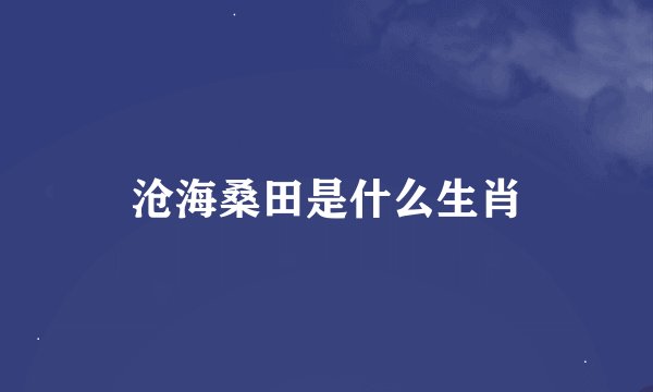 沧海桑田是什么生肖