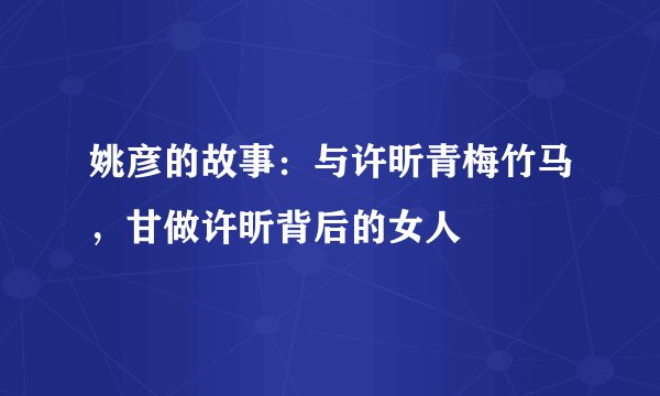 姚彦的故事：与许昕青梅竹马，甘做许昕背后的女人