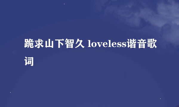 跪求山下智久 loveless谐音歌词