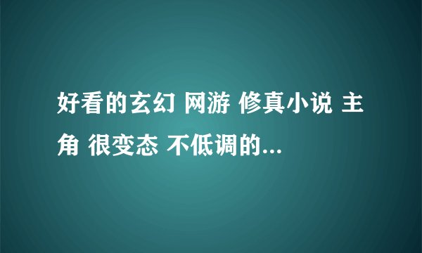 好看的玄幻 网游 修真小说 主角 很变态 不低调的 最好像 网游之邪龙逆天