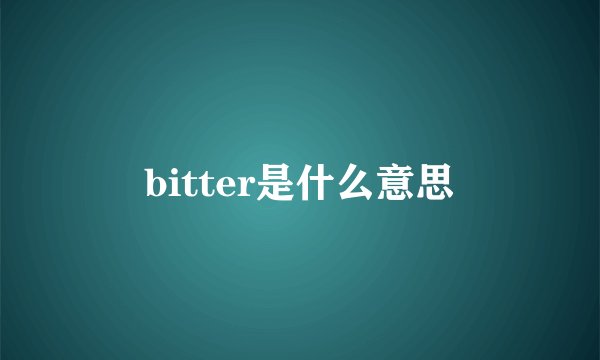 bitter是什么意思
