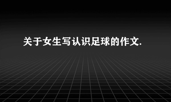 关于女生写认识足球的作文.