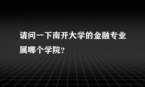 请问一下南开大学的金融专业属哪个学院？