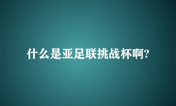 什么是亚足联挑战杯啊?