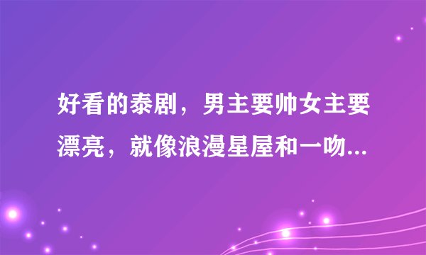 好看的泰剧，男主要帅女主要漂亮，就像浪漫星屋和一吻定情相似。