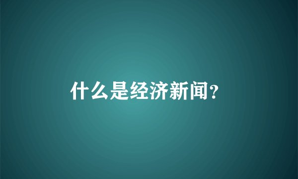 什么是经济新闻？