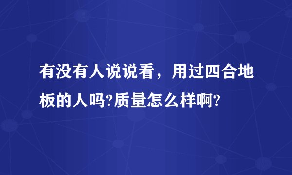 有没有人说说看，用过四合地板的人吗?质量怎么样啊?