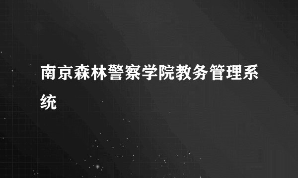 南京森林警察学院教务管理系统