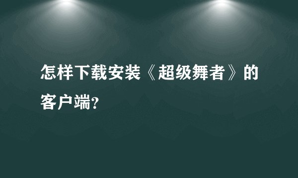 怎样下载安装《超级舞者》的客户端？