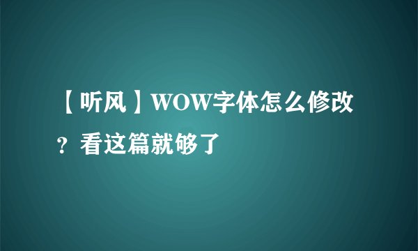 【听风】WOW字体怎么修改？看这篇就够了