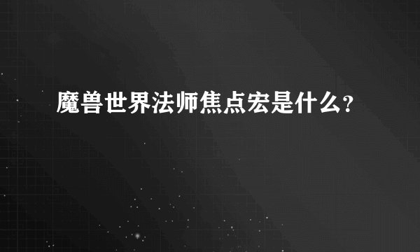 魔兽世界法师焦点宏是什么？