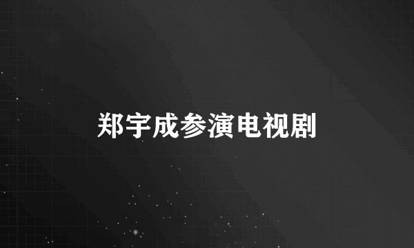 郑宇成参演电视剧