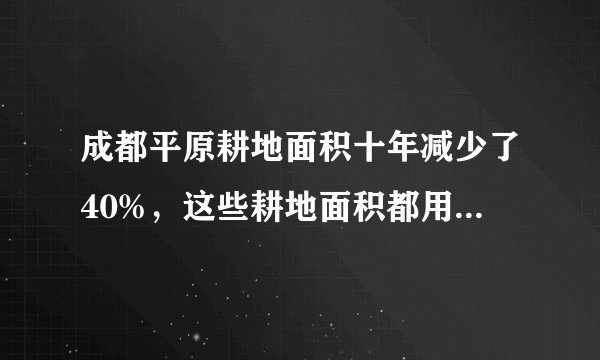 成都平原耕地面积十年减少了40%，这些耕地面积都用作了什么？