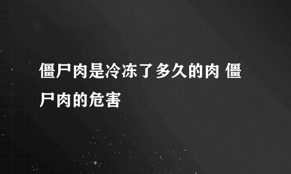 僵尸肉是冷冻了多久的肉 僵尸肉的危害