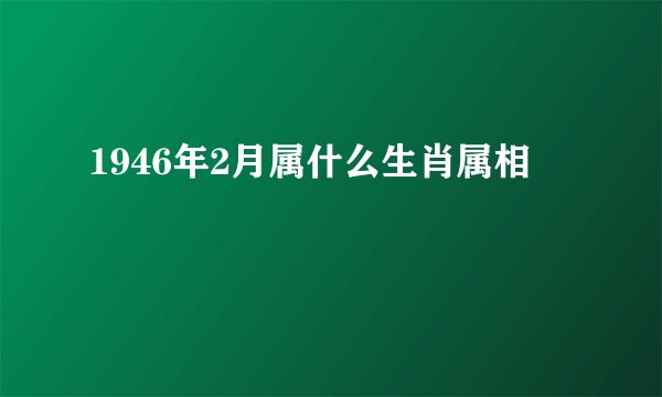 1946年2月属什么生肖属相