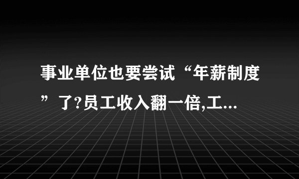 事业单位也要尝试“年薪制度”了?员工收入翻一倍,工作会更稳定