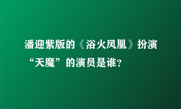 潘迎紫版的《浴火凤凰》扮演“天魔”的演员是谁？