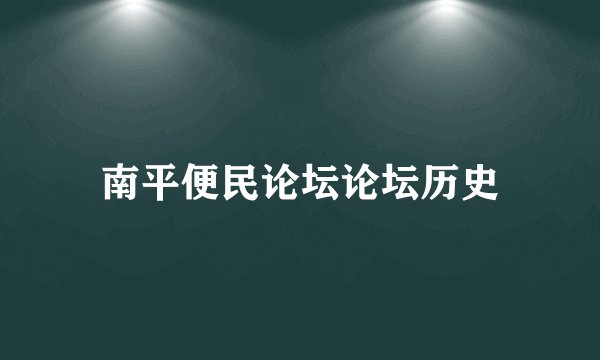 南平便民论坛论坛历史