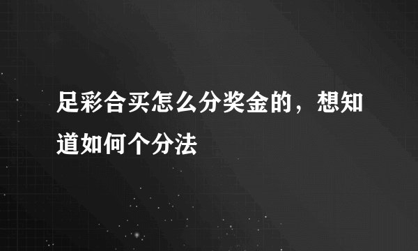 足彩合买怎么分奖金的，想知道如何个分法