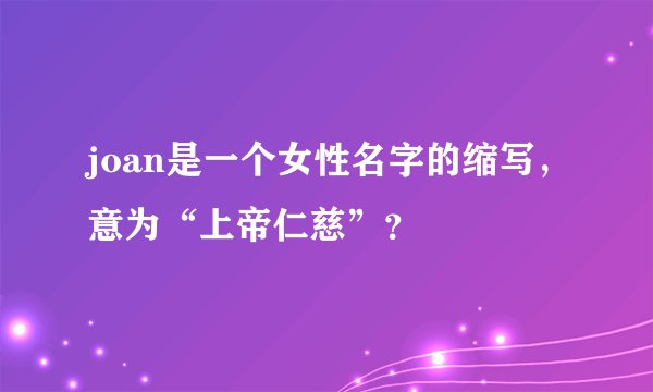 joan是一个女性名字的缩写，意为“上帝仁慈”？