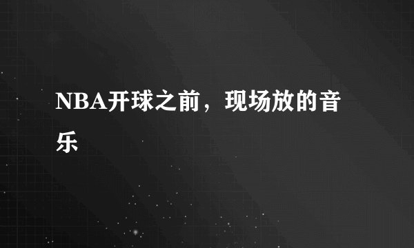 NBA开球之前，现场放的音乐