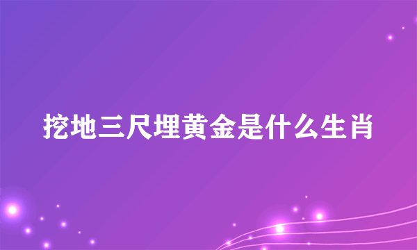 挖地三尺埋黄金是什么生肖