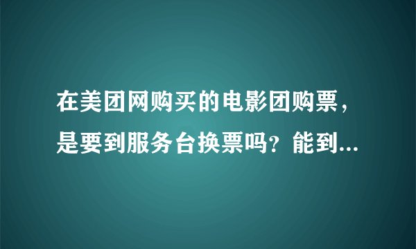 在美团网购买的电影团购票，是要到服务台换票吗？能到那些自己换票机换吗？，飞影电影城