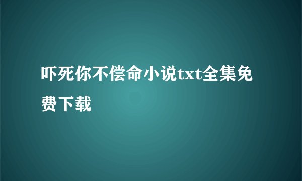 吓死你不偿命小说txt全集免费下载