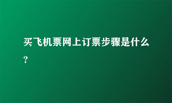买飞机票网上订票步骤是什么？