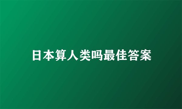 日本算人类吗最佳答案