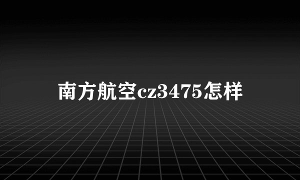 南方航空cz3475怎样