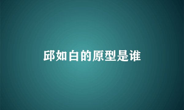 邱如白的原型是谁