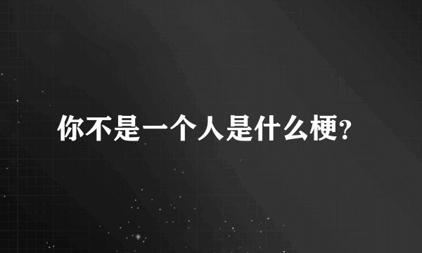 你不是一个人是什么梗？