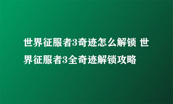 世界征服者3奇迹怎么解锁 世界征服者3全奇迹解锁攻略