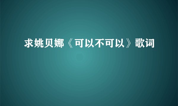 求姚贝娜《可以不可以》歌词