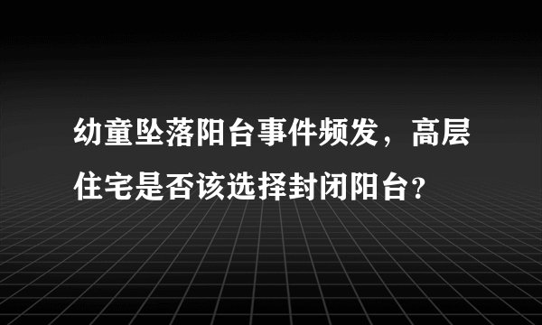 幼童坠落阳台事件频发，高层住宅是否该选择封闭阳台？