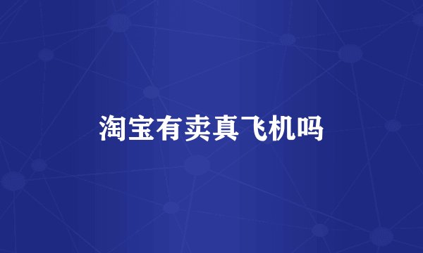 淘宝有卖真飞机吗