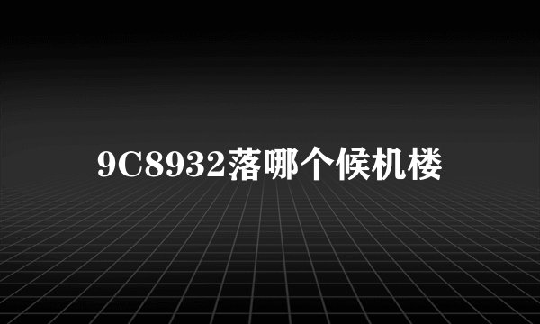 9C8932落哪个候机楼