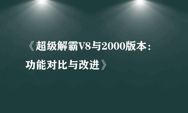 《超级解霸V8与2000版本：功能对比与改进》