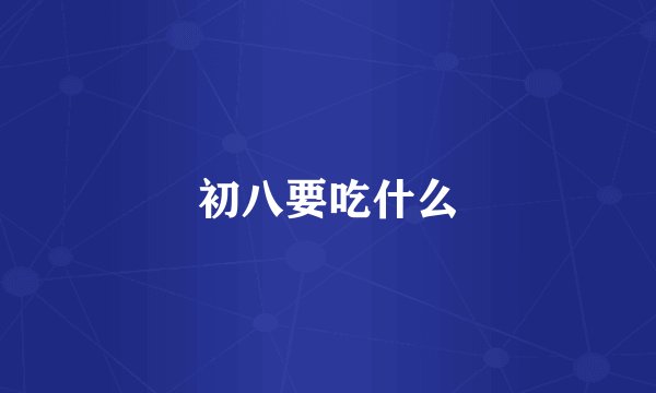 初八要吃什么