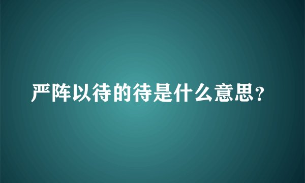 严阵以待的待是什么意思？