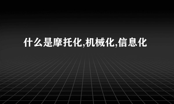 什么是摩托化,机械化,信息化
