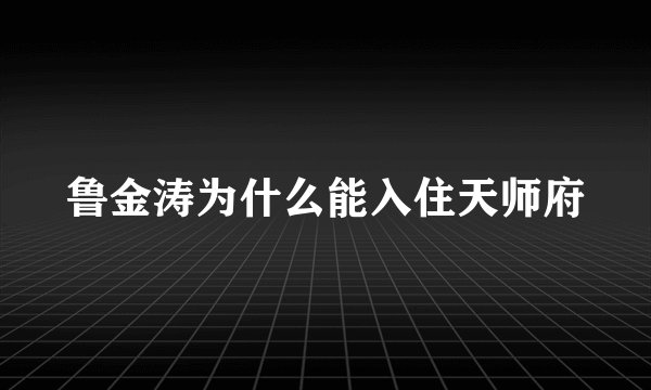 鲁金涛为什么能入住天师府