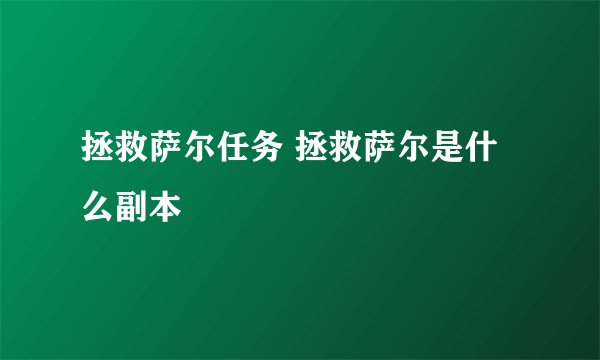 拯救萨尔任务 拯救萨尔是什么副本