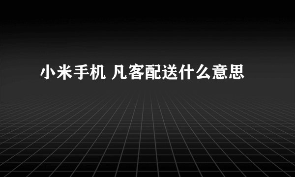 小米手机 凡客配送什么意思