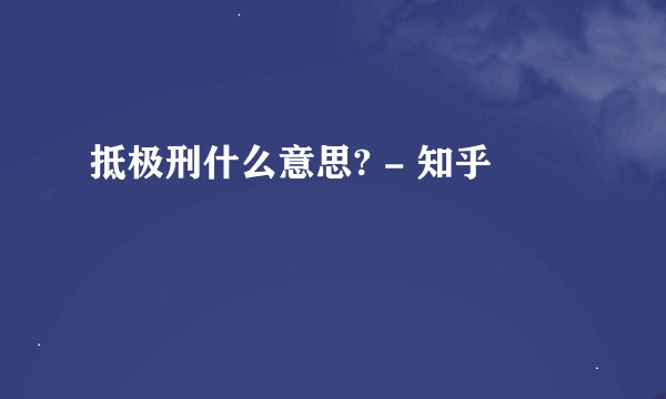抵极刑什么意思? - 知乎